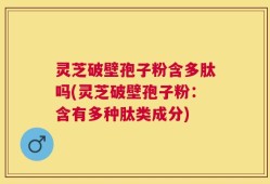 灵芝破壁孢子粉含多肽吗(灵芝破壁孢子粉：含有多种肽类成分)