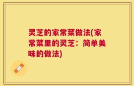 灵芝的家常菜做法(家常菜里的灵芝：简单美味的做法)
