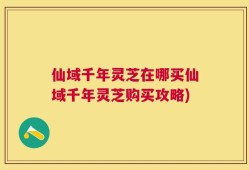 仙域千年灵芝在哪买仙域千年灵芝购买攻略)