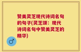 赞美灵芝现代诗词名句的句子(灵芝颂：现代诗词名句中赞美灵芝的精华)