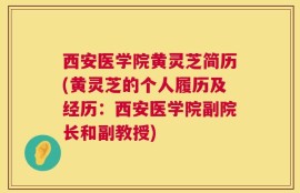 西安医学院黄灵芝简历(黄灵芝的个人履历及经历：西安医学院副院长和副教授)