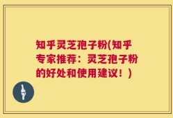 知乎灵芝孢子粉(知乎专家推荐：灵芝孢子粉的好处和使用建议！)