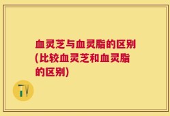 血灵芝与血灵脂的区别(比较血灵芝和血灵脂的区别)