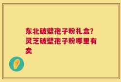 东北破壁孢子粉礼盒？灵芝破壁孢子粉哪里有卖