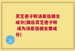 灵芝孢子粉汤臣倍健主成分(臻选灵芝孢子粉 成为汤臣倍健主要成分)