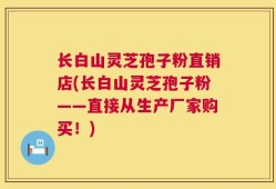 长白山灵芝孢子粉直销店(长白山灵芝孢子粉——直接从生产厂家购买！)