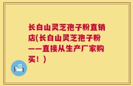 长白山灵芝孢子粉直销店(长白山灵芝孢子粉——直接从生产厂家购买！)
