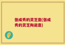 张成秀的灵芝壶(张成秀的灵芝陶瓷壶)