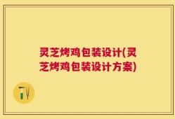 灵芝烤鸡包装设计(灵芝烤鸡包装设计方案)