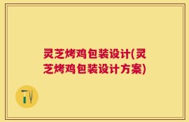 灵芝烤鸡包装设计(灵芝烤鸡包装设计方案)