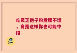 吃灵芝孢子粉后腰不适，竟是这样你也可能中招