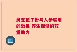 灵芝孢子粉与人参联用的效果 养生保健的双重助力