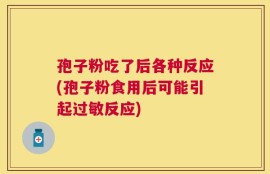 孢子粉吃了后各种反应(孢子粉食用后可能引起过敏反应)