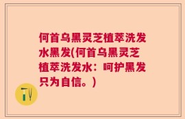 何首乌黑灵芝植萃洗发水黑发(何首乌黑灵芝植萃洗发水：呵护黑发只为自信。)