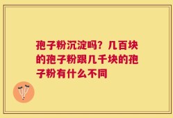 孢子粉沉淀吗？几百块的孢子粉跟几千块的孢子粉有什么不同