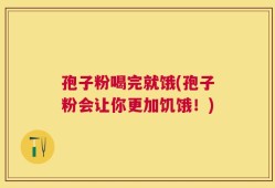 孢子粉喝完就饿(孢子粉会让你更加饥饿！)