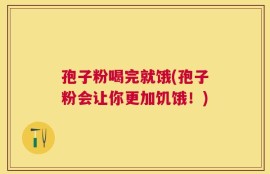 孢子粉喝完就饿(孢子粉会让你更加饥饿！)