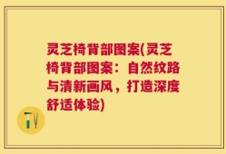 灵芝椅背部图案(灵芝椅背部图案：自然纹路与清新画风，打造深度舒适体验)