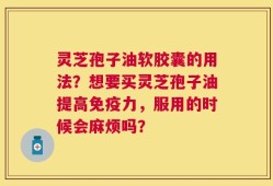 灵芝孢子油软胶囊的用法？想要买灵芝孢子油提高免疫力，服用的时候会麻烦吗？