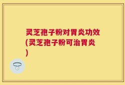 灵芝孢子粉对胃炎功效(灵芝孢子粉可治胃炎)