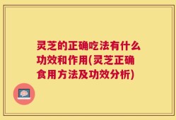 灵芝的正确吃法有什么功效和作用(灵芝正确食用方法及功效分析)