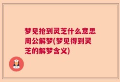 梦见抢到灵芝什么意思周公解梦(梦见得到灵芝的解梦含义)