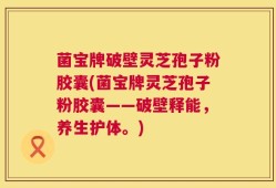 菌宝牌破壁灵芝孢子粉胶囊(菌宝牌灵芝孢子粉胶囊——破壁释能，养生护体。)