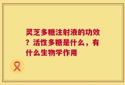 灵芝多糖注射液的功效？活性多糖是什么，有什么生物学作用