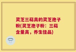 灵芝三萜高的灵芝孢子粉(灵芝孢子粉：三萜含量高，养生佳品)