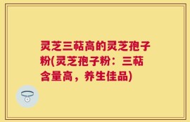灵芝三萜高的灵芝孢子粉(灵芝孢子粉：三萜含量高，养生佳品)