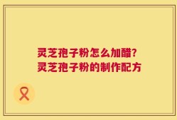 灵芝孢子粉怎么加醋？灵芝孢子粉的制作配方