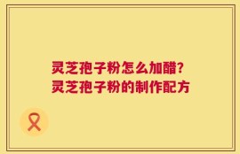 灵芝孢子粉怎么加醋？灵芝孢子粉的制作配方