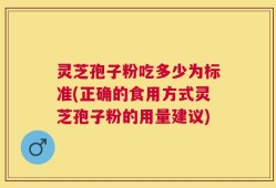 灵芝孢子粉吃多少为标准(正确的食用方式灵芝孢子粉的用量建议)