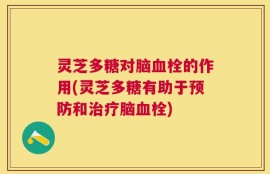灵芝多糖对脑血栓的作用(灵芝多糖有助于预防和治疗脑血栓)