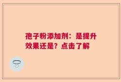 孢子粉添加剂：是提升效果还是？点击了解