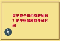 灵芝孢子粉内有胚胎吗？孢子粉保质期多长时间