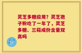 灵芝多糖应用？灵芝孢子粉吃了一年了，灵芝多糖、三萜成份含量双高吗