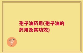 孢子油药用(孢子油的药用及其功效)