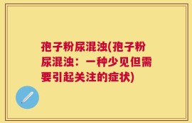 孢子粉尿混浊(孢子粉尿混浊：一种少见但需要引起关注的症状)