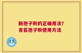新孢子粉的正确用法？青苔孢子粉使用方法