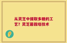 从灵芝中提取多糖的工艺？灵芝菌栽培技术