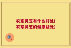 农家灵芝有什么好处(农家灵芝的健康益处)