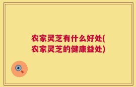 农家灵芝有什么好处(农家灵芝的健康益处)