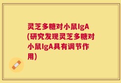 灵芝多糖对小鼠IgA(研究发现灵芝多糖对小鼠IgA具有调节作用)
