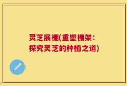 灵芝展棚(重塑棚架：探究灵芝的种植之道)