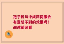 孢子粉与中成药同服会有意想不到的效果吗？阅读前必看