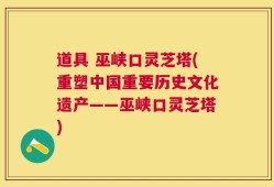 道具 巫峡口灵芝塔(重塑中国重要历史文化遗产——巫峡口灵芝塔)
