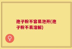 孢子粉不容易泡开(孢子粉不易溶解)
