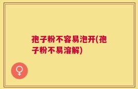 孢子粉不容易泡开(孢子粉不易溶解)