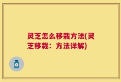 灵芝怎么移栽方法(灵芝移栽：方法详解)